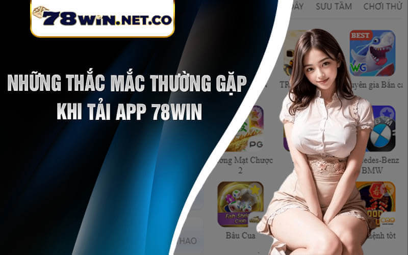 Những Thắc Mắc Thường Gặp Khi Tải App 78win